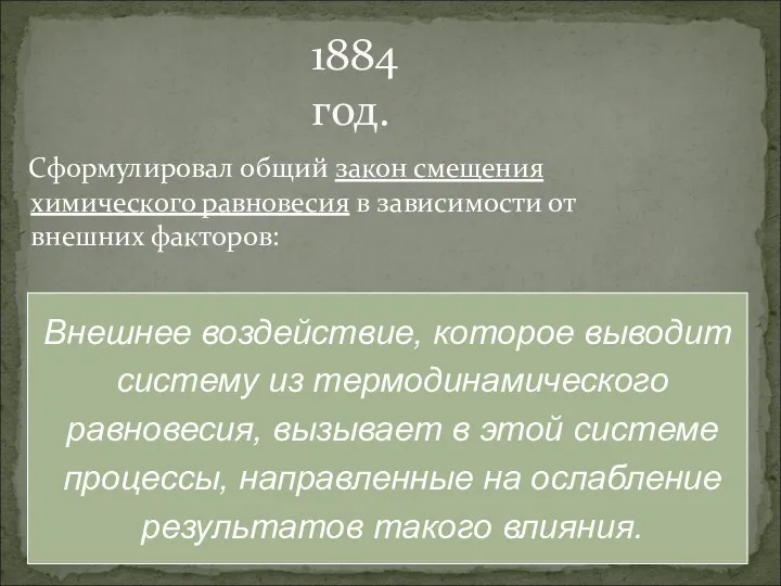 * 1884 год. Сформулировал общий закон смещения химического равновесия в