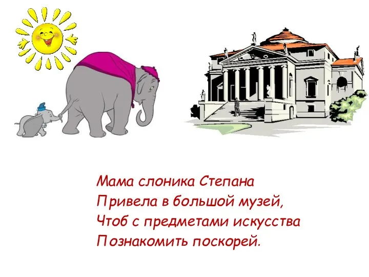 Мама слоника Степана Привела в большой музей, Чтоб с предметами искусства Познакомить поскорей.