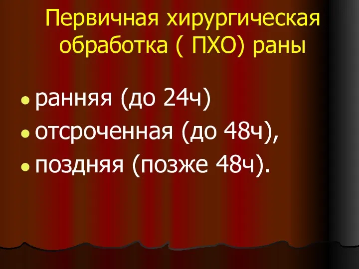 Первичная хирургическая обработка ( ПХО) раны ранняя (до 24ч) отсроченная (до 48ч), поздняя (позже 48ч).