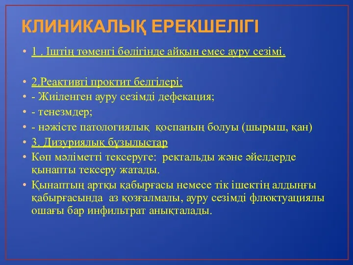 КЛИНИКАЛЫҚ ЕРЕКШЕЛІГІ 1 . Іштің төменгі бөлігінде айқын емес ауру сезімі. 2.Реактивті проктит