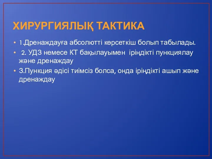 ХИРУРГИЯЛЫҚ ТАКТИКА 1.Дренаждауға абсолютті көрсеткіш болып табылады. 2. УДЗ немесе КТ бақылауымен іріңдікті