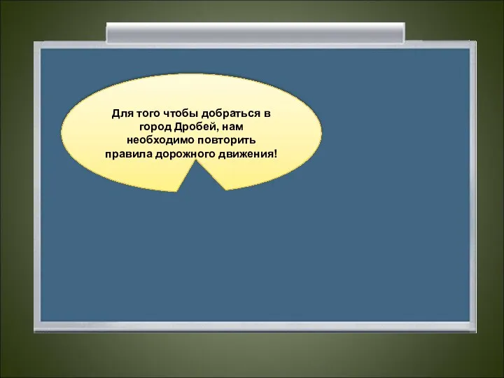 Для того чтобы добраться в город Дробей, нам необходимо повторить правила дорожного движения!