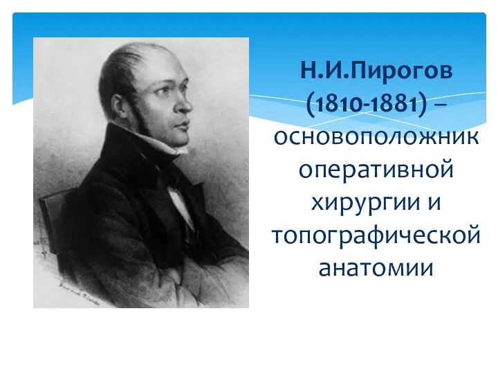 Н.И.Пирогов (1810-1881) – основоположник оперативной хирургии и топографической анатомии