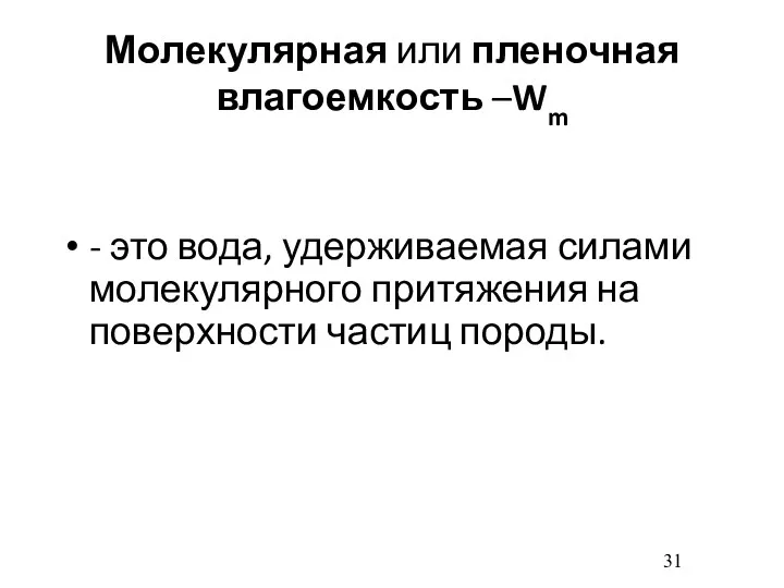 Молекулярная или пленочная влагоемкость –Wm - это вода, удерживаемая силами молекулярного притяжения на поверхности частиц породы.