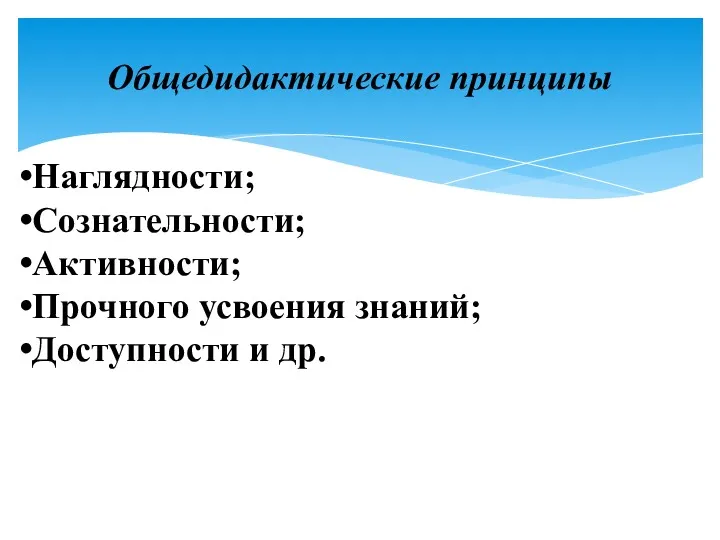 Общедидактические принципы Наглядности; Сознательности; Активности; Прочного усвоения знаний; Доступности и др.