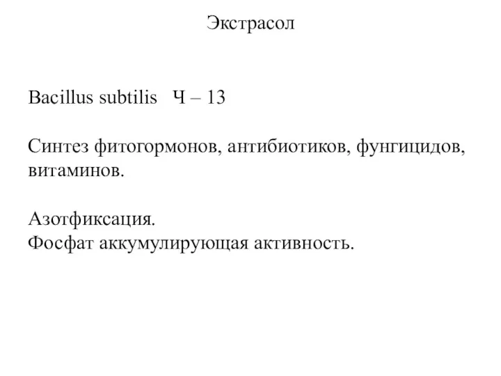 Экстрасол Bacillus subtilis Ч – 13 Синтез фитогормонов, антибиотиков, фунгицидов, витаминов. Азотфиксация. Фосфат аккумулирующая активность.