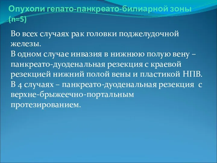 Опухоли гепато-панкреато-билиарной зоны (n=5) Во всех случаях рак головки поджелудочной