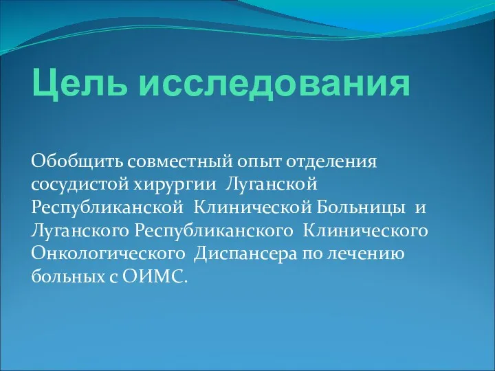 Цель исследования Обобщить совместный опыт отделения сосудистой хирургии Луганской Республиканской