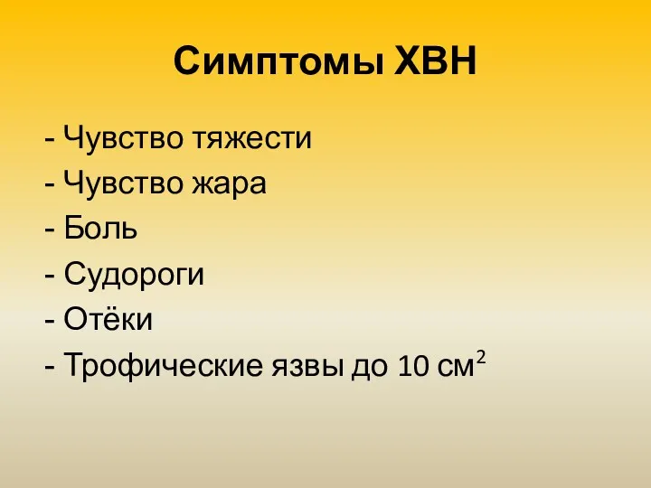 Симптомы ХВН Чувство тяжести Чувство жара Боль Судороги Отёки Трофические язвы до 10 см2