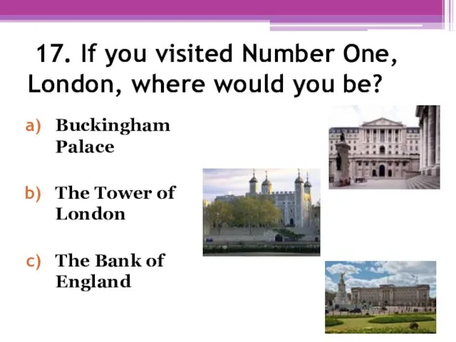 17. If you visited Number One, London, where would you be? Buckingham Palace