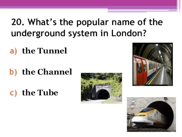 20. What’s the popular name of the underground system in London? the Tunnel