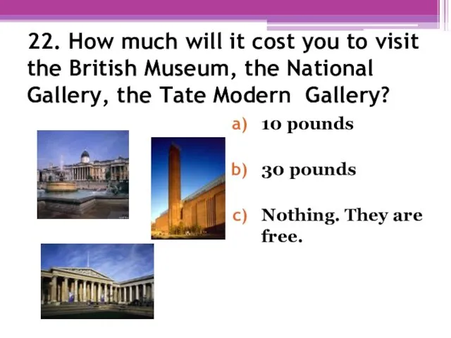 22. How much will it cost you to visit the British Museum, the