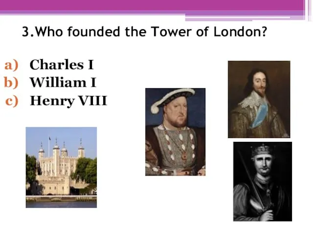 3.Who founded the Tower of London? Charles I William I Henry VIII