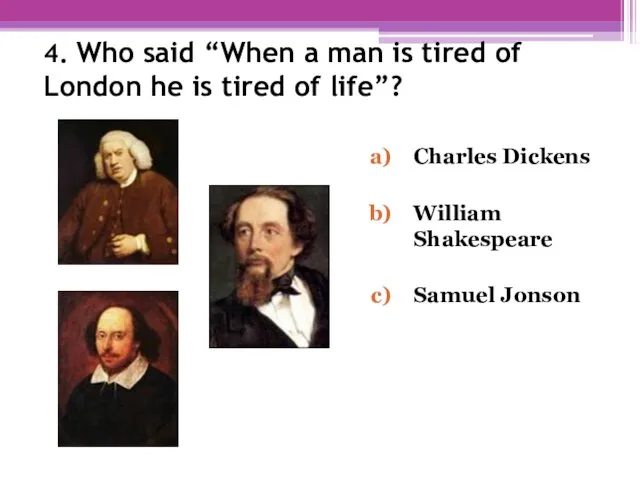 4. Who said “When a man is tired of London he is tired