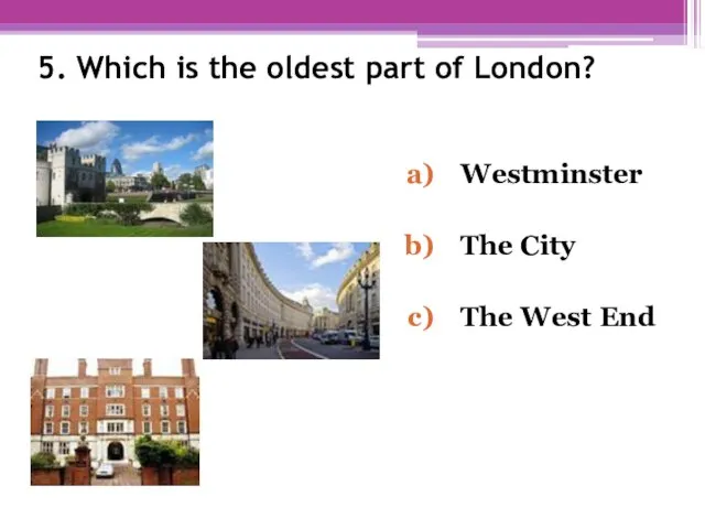 5. Which is the oldest part of London? Westminster The City The West End