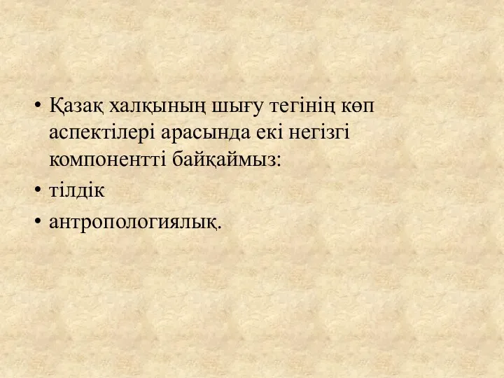 Қазақ халқының шығу тегінің көп аспектілері арасында екі негізгі компонентті байқаймыз: тілдік антропологиялық.