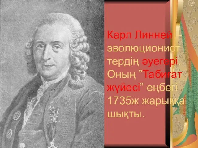 Карл Линней – эволюционист тердің әуегері. Оның ”Табиғат жүйесі” еңбегі 1735ж жарыққа шықты.