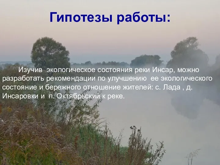 Гипотезы работы: Изучив экологическое состояния реки Инсар, можно разработать рекомендации