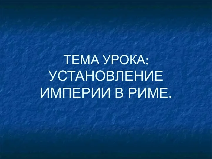 ТЕМА УРОКА: УСТАНОВЛЕНИЕ ИМПЕРИИ В РИМЕ.