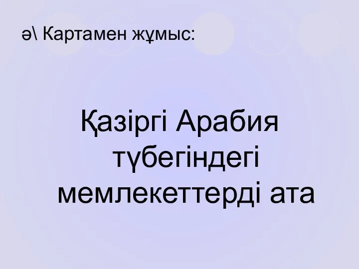 ә\ Картамен жұмыс: Қазіргі Арабия түбегіндегі мемлекеттерді ата