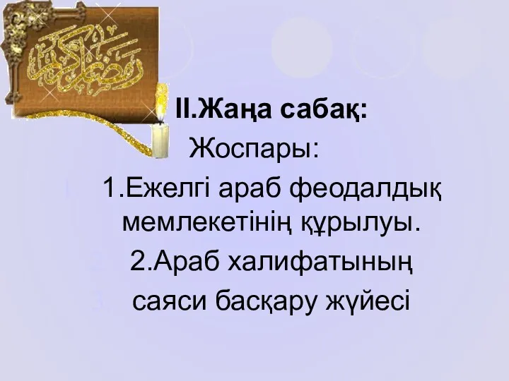 ІІ.Жаңа сабақ: Жоспары: 1.Ежелгі араб феодалдық мемлекетінің құрылуы. 2.Араб халифатының саяси басқару жүйесі