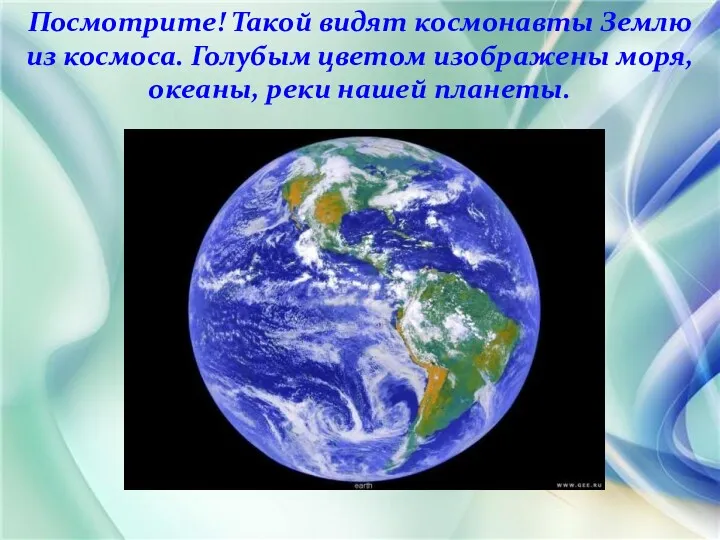 Посмотрите! Такой видят космонавты Землю из космоса. Голубым цветом изображены моря, океаны, реки нашей планеты.