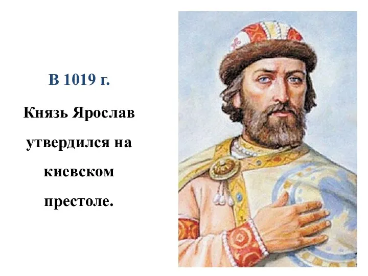 В 1019 г. Князь Ярослав утвердился на киевском престоле.