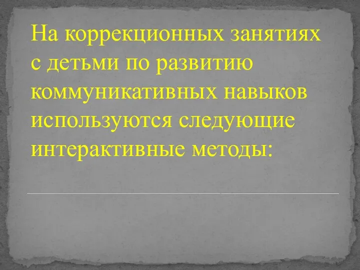 На коррекционных занятиях с детьми по развитию коммуникативных навыков используются следующие интерактивные методы: