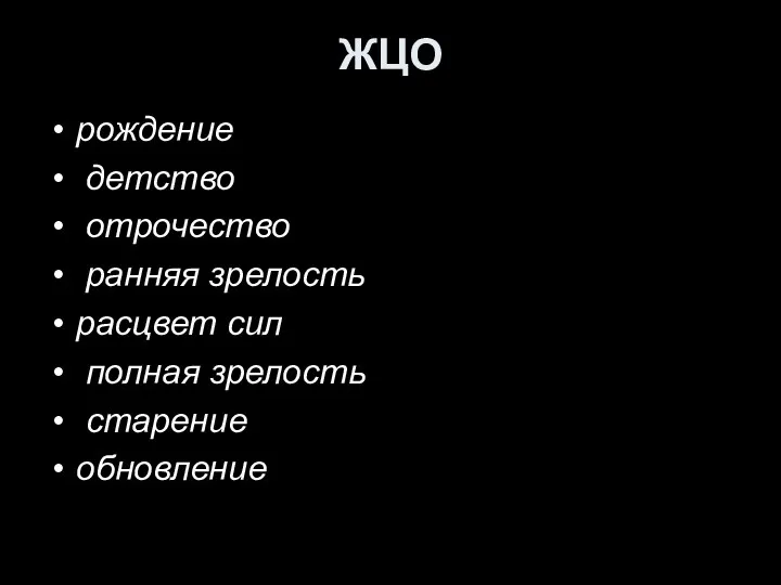 ЖЦО рождение детство отрочество ранняя зрелость расцвет сил полная зрелость старение обновление