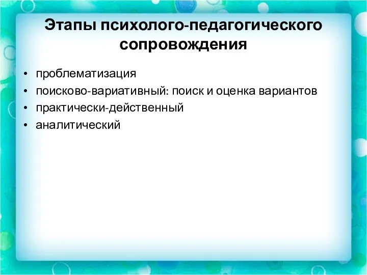 Этапы психолого-педагогического сопровождения проблематизация поисково-вариативный: поиск и оценка вариантов практически-действенный аналитический