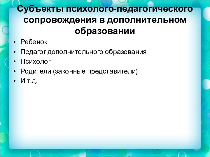 Субъекты психолого-педагогического сопровождения в дополнительном образовании Ребенок Педагог дополнительного образования Психолог Родители (законные представители) И т.д.