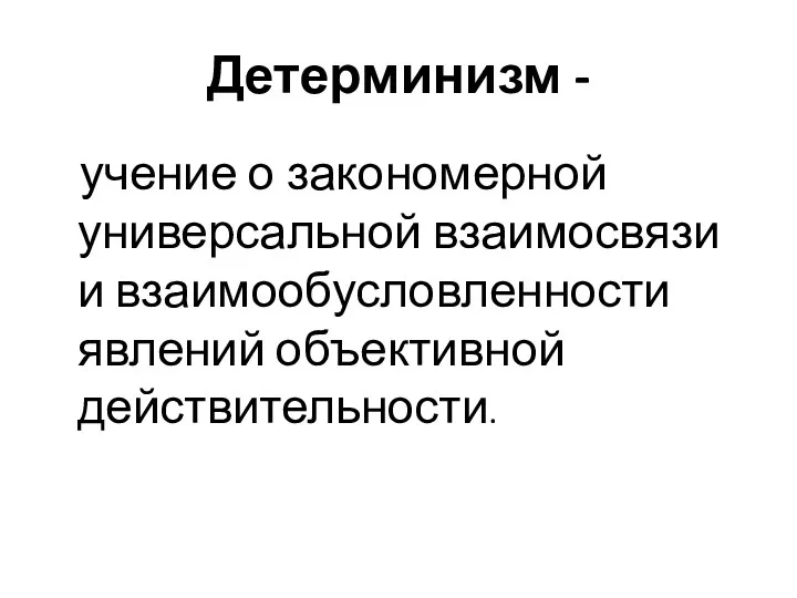 Детерминизм - учение о закономерной универсальной взаимосвязи и взаимообусловленности явлений объективной действительности.