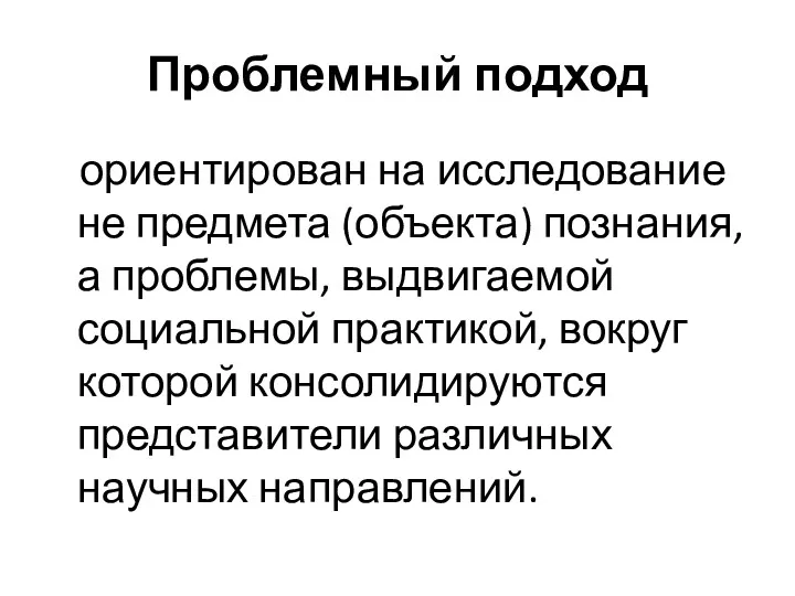 Проблемный подход ориентирован на исследование не предмета (объекта) познания, а