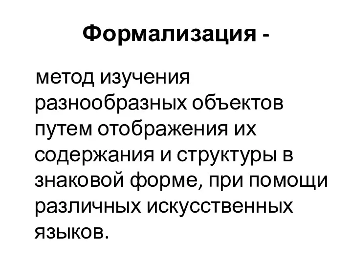 Формализация - метод изучения разнообразных объектов путем отображения их содержания