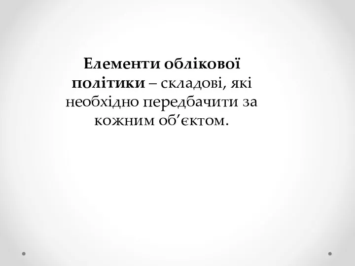 Елементи облікової політики – складові, які необхідно передбачити за кожним об’єктом.