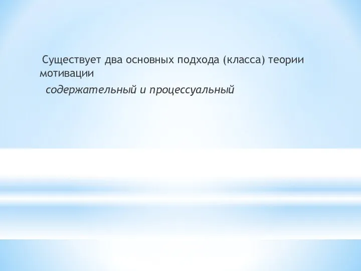 Существует два основных подхода (класса) теории мотивации содержательный и процессуальный