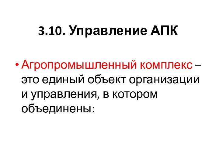 3.10. Управление АПК Агропромышленный комплекс – это единый объект организации и управления, в котором объединены: