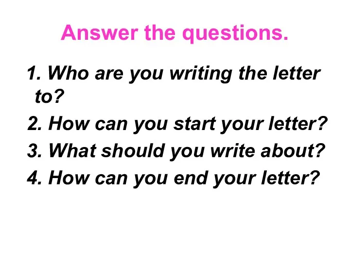 Answer the questions. 1. Who are you writing the letter