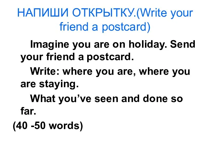 НАПИШИ ОТКРЫТКУ.(Write your friend a postcard) Imagine you are on