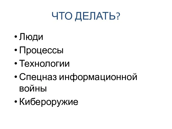 ЧТО ДЕЛАТЬ? Люди Процессы Технологии Спецназ информационной войны Кибероружие