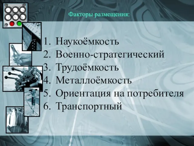 Факторы размещения: Наукоёмкость Военно-стратегический Трудоёмкость Металлоёмкость Ориентация на потребителя Транспортный