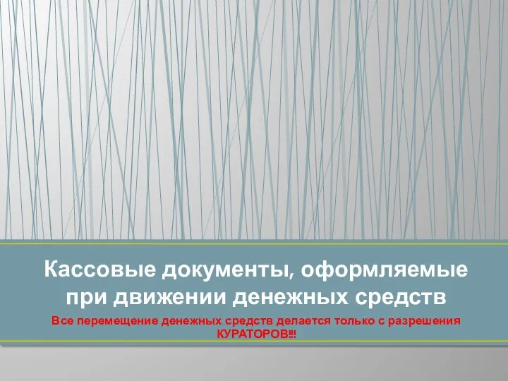 Все перемещение денежных средств делается только с разрешения КУРАТОРОВ!!! Кассовые документы, оформляемые при движении денежных средств