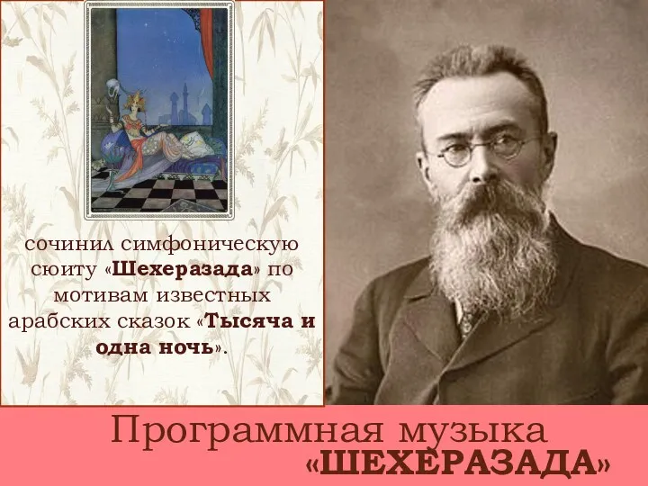 сочинил симфоническую сюиту «Шехеразада» по мотивам известных арабских сказок «Тысяча и одна ночь». Программная музыка «ШЕХЕРАЗАДА»