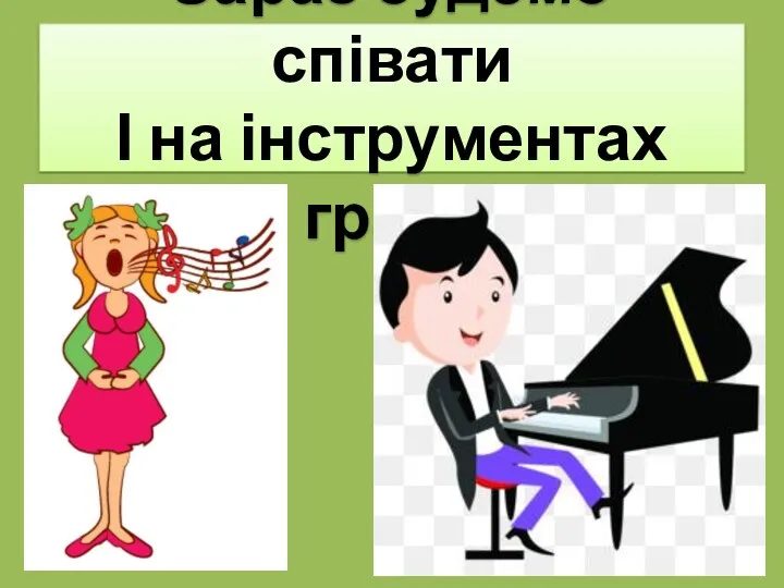 Зараз будемо співати І на інструментах грати