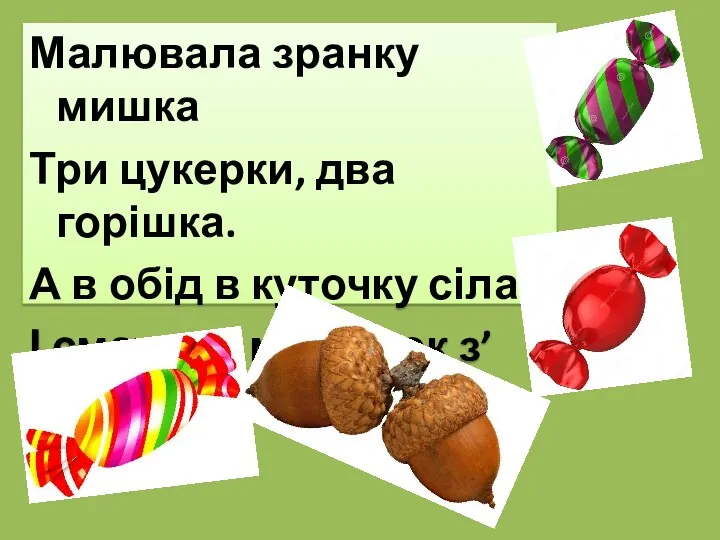 Малювала зранку мишка Три цукерки, два горішка. А в обід