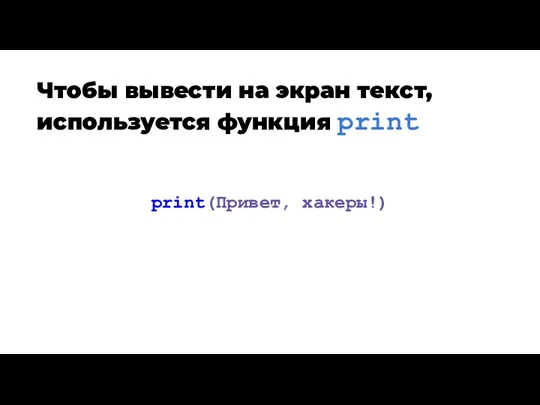 Чтобы вывести на экран текст, используется функция print print(Привет, хакеры!)