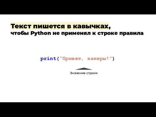 print(“Привет, хакеры!”) Текст пишется в кавычках, чтобы Python не применял к строке правила Значение строки