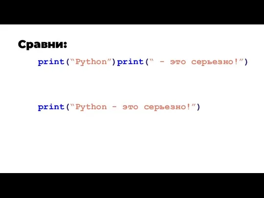 Сравни: print(“Python”)print(“ - это серьезно!”) print(“Python - это серьезно!”)