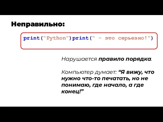 Неправильно: print(“Python”)print(“ - это серьезно!”) Нарушается правило порядка. Компьютер думает:
