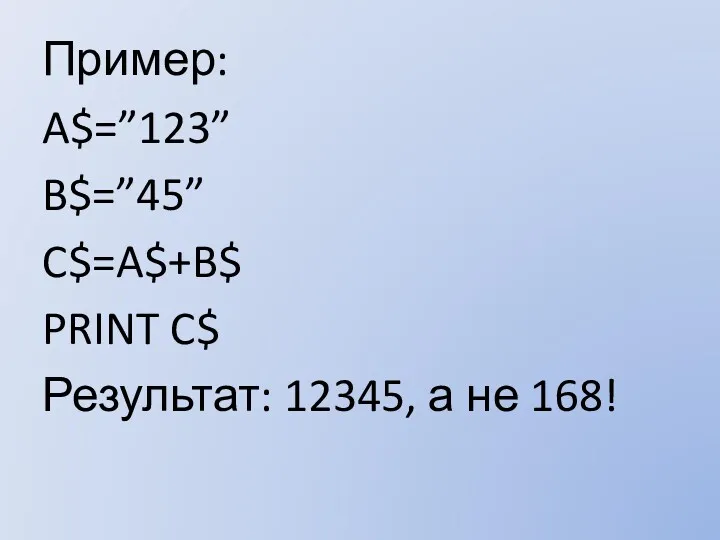 Пример: A$=”123” B$=”45” C$=A$+B$ PRINT C$ Результат: 12345, а не 168!